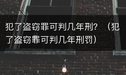 犯了盗窃罪可判几年刑？（犯了盗窃罪可判几年刑罚）