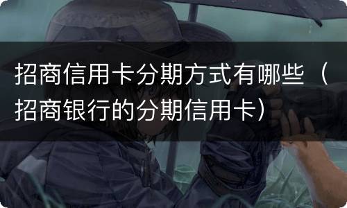 招商信用卡分期方式有哪些（招商银行的分期信用卡）