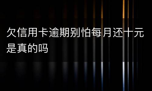 欠信用卡逾期别怕每月还十元是真的吗