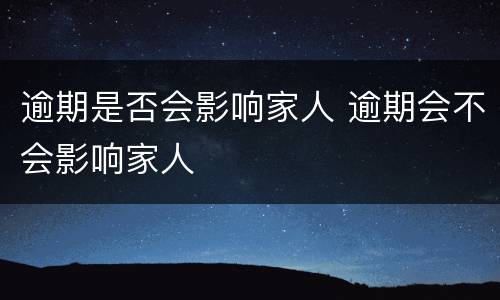 逾期是否会影响家人 逾期会不会影响家人