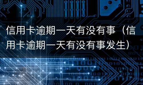 信用卡逾期一天有没有事（信用卡逾期一天有没有事发生）