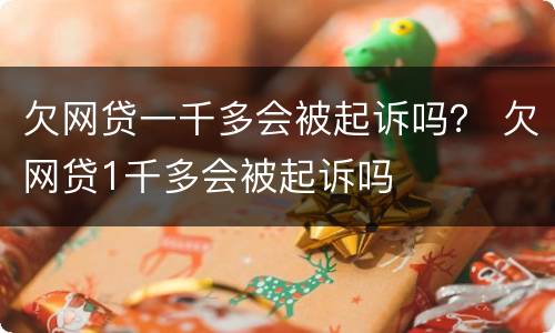 欠网贷一千多会被起诉吗？ 欠网贷1千多会被起诉吗