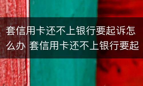 套信用卡还不上银行要起诉怎么办 套信用卡还不上银行要起诉怎么办呀