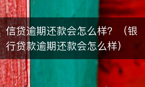 信贷逾期还款会怎么样？（银行贷款逾期还款会怎么样）