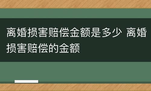 离婚损害赔偿金额是多少 离婚损害赔偿的金额