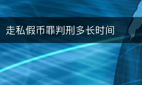 走私假币罪判刑多长时间