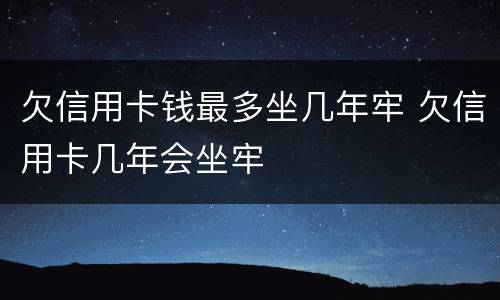 欠信用卡钱最多坐几年牢 欠信用卡几年会坐牢