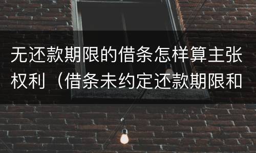 无还款期限的借条怎样算主张权利（借条未约定还款期限和利息）