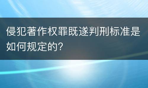 侵犯著作权罪既遂判刑标准是如何规定的?