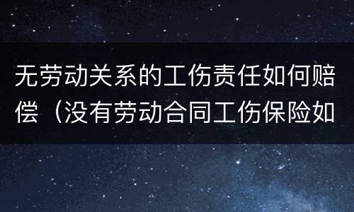 无劳动关系的工伤责任如何赔偿（没有劳动合同工伤保险如何赔偿）
