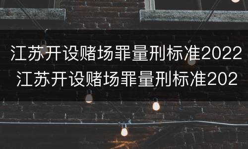 江苏开设赌场罪量刑标准2022 江苏开设赌场罪量刑标准2022年