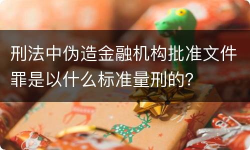 刑法中伪造金融机构批准文件罪是以什么标准量刑的？