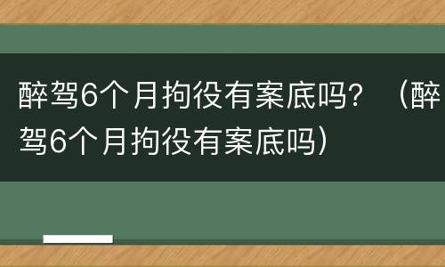 醉驾6个月拘役有案底吗？（醉驾6个月拘役有案底吗）