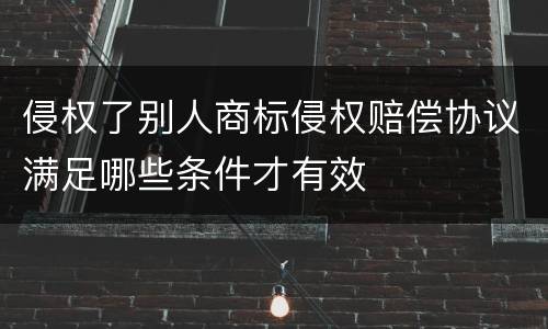 侵权了别人商标侵权赔偿协议满足哪些条件才有效