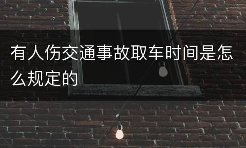 有人伤交通事故取车时间是怎么规定的