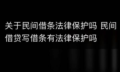 关于民间借条法律保护吗 民间借贷写借条有法律保护吗