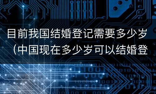 目前我国结婚登记需要多少岁（中国现在多少岁可以结婚登记）