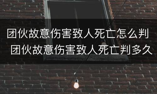 团伙故意伤害致人死亡怎么判 团伙故意伤害致人死亡判多久?