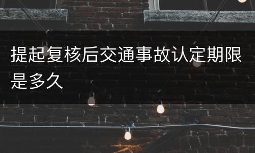 提起复核后交通事故认定期限是多久