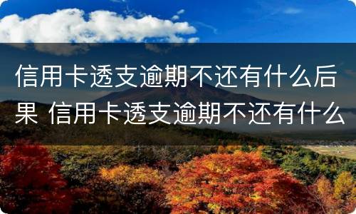 信用卡透支逾期不还有什么后果 信用卡透支逾期不还有什么后果会不会冻结别的银行卡