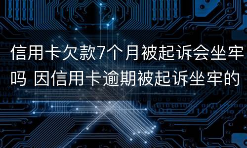 信用卡欠款7个月被起诉会坐牢吗 因信用卡逾期被起诉坐牢的多吗