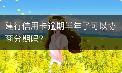 建行信用卡逾期半年了可以协商分期吗？