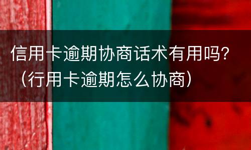 信用卡逾期协商话术有用吗？（行用卡逾期怎么协商）