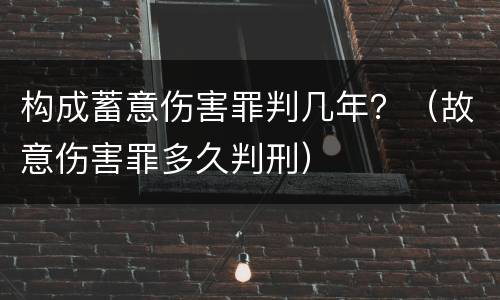 构成蓄意伤害罪判几年？（故意伤害罪多久判刑）