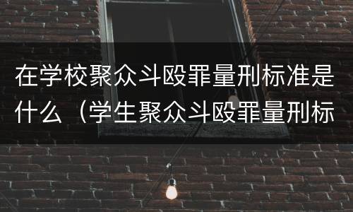 在学校聚众斗殴罪量刑标准是什么（学生聚众斗殴罪量刑标准）