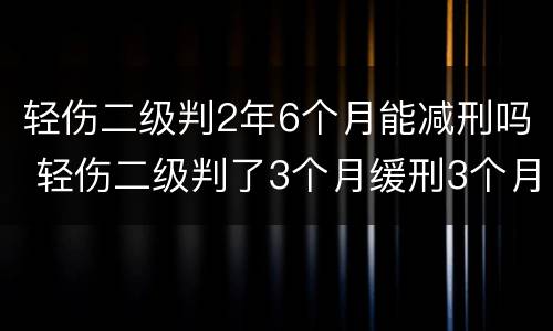轻伤二级判2年6个月能减刑吗 轻伤二级判了3个月缓刑3个月