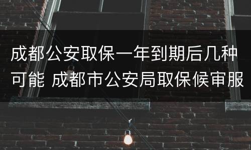 成都公安取保一年到期后几种可能 成都市公安局取保候审服务大厅