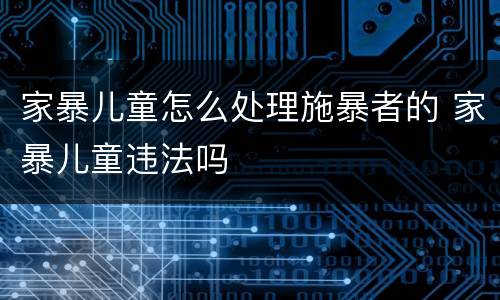 家暴儿童怎么处理施暴者的 家暴儿童违法吗