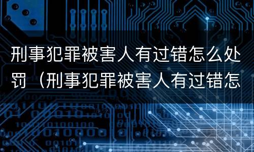 刑事犯罪被害人有过错怎么处罚（刑事犯罪被害人有过错怎么处罚的）