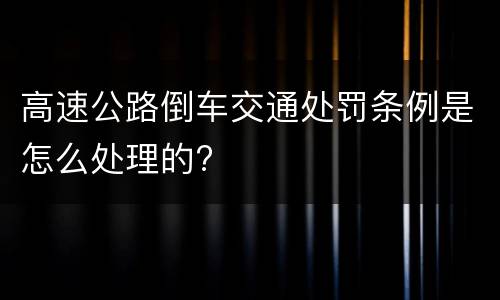 高速公路倒车交通处罚条例是怎么处理的?