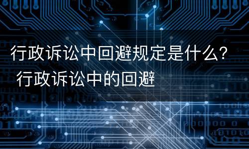 行政诉讼中回避规定是什么？ 行政诉讼中的回避