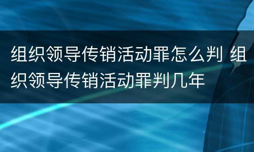 组织领导传销活动罪怎么判 组织领导传销活动罪判几年