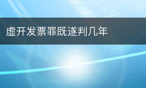 虚开发票罪既遂判几年