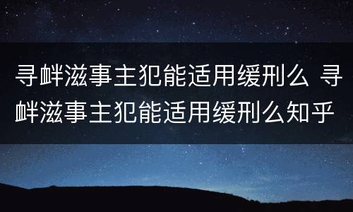 寻衅滋事主犯能适用缓刑么 寻衅滋事主犯能适用缓刑么知乎