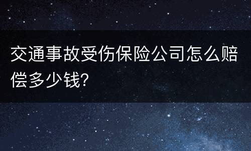 交通事故受伤保险公司怎么赔偿多少钱？