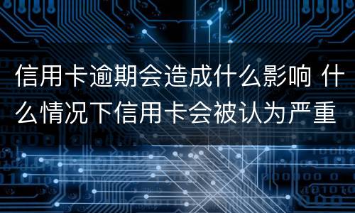 信用卡逾期会造成什么影响 什么情况下信用卡会被认为严重逾期