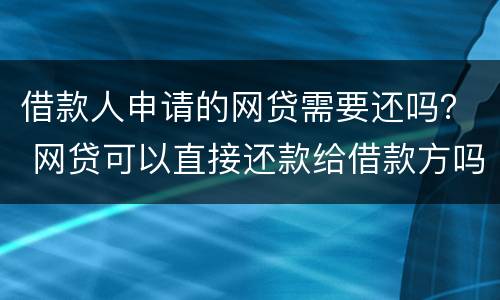 借款人申请的网贷需要还吗？ 网贷可以直接还款给借款方吗