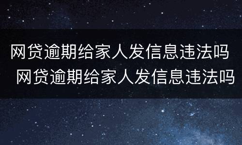 网贷逾期给家人发信息违法吗 网贷逾期给家人发信息违法吗知乎