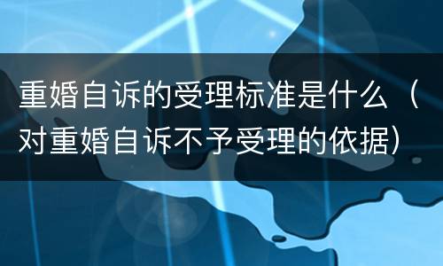 重婚自诉的受理标准是什么（对重婚自诉不予受理的依据）