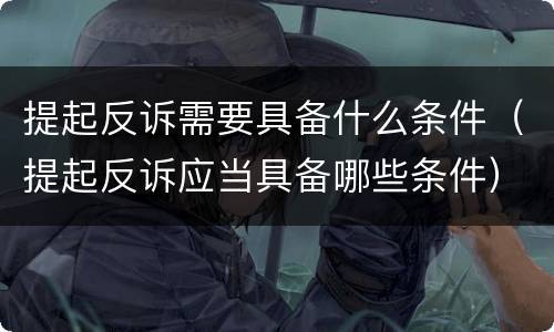 提起反诉需要具备什么条件（提起反诉应当具备哪些条件）