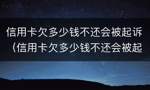 信用卡欠多少钱不还会被起诉（信用卡欠多少钱不还会被起诉呢）