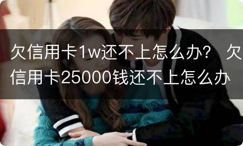 欠信用卡1w还不上怎么办？ 欠信用卡25000钱还不上怎么办