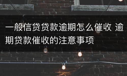 一般信贷贷款逾期怎么催收 逾期贷款催收的注意事项