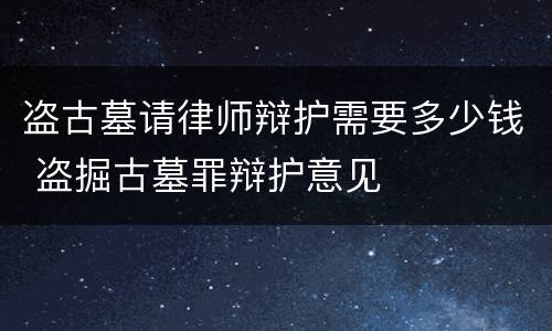 盗古墓请律师辩护需要多少钱 盗掘古墓罪辩护意见