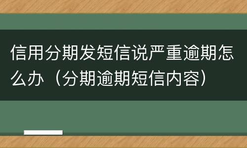 信用分期发短信说严重逾期怎么办（分期逾期短信内容）