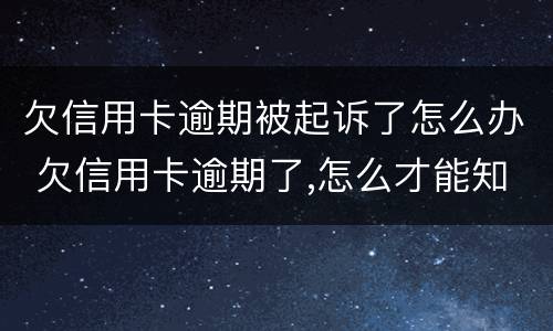 欠信用卡逾期被起诉了怎么办 欠信用卡逾期了,怎么才能知道被起诉了